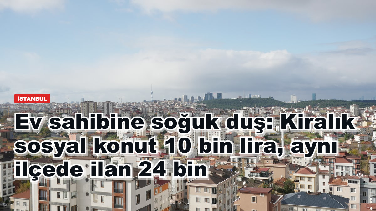 Ev sahibine soğuk duş: Kiralık sosyal konut 10 bin lira, aynı ilçede ilan 24 bin