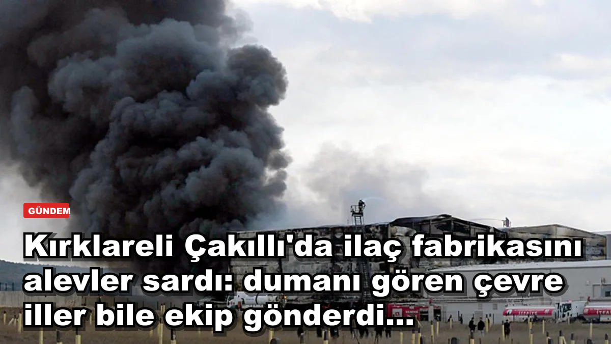 Kırklareli Çakıllı'da ilaç fabrikasını alevler sardı: dumanı gören çevre iller bile ekip gönderdi...