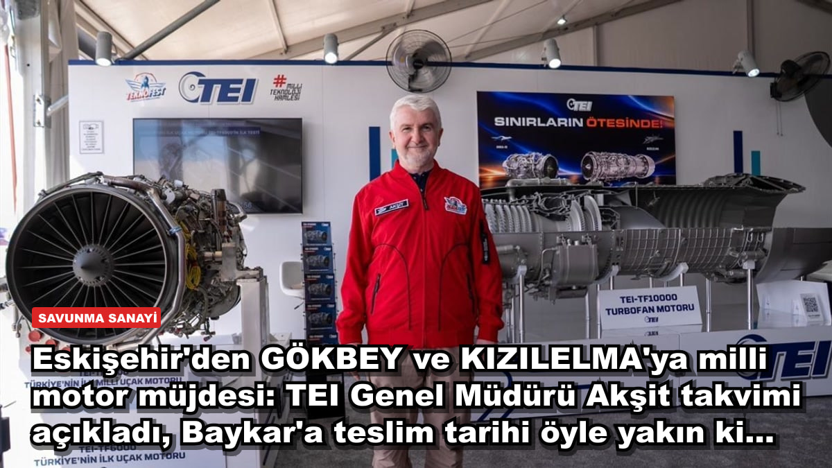 Eskişehir'den GÖKBEY ve KIZILELMA'ya milli motor müjdesi: TEI Genel Müdürü Akşit takvimi açıkladı, Baykar'a teslim tarihi öyle yakın ki...