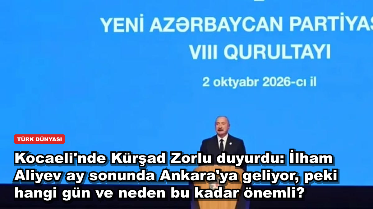 Kocaeli'nde Kürşad Zorlu duyurdu: İlham Aliyev ay sonunda Ankara'ya geliyor, peki hangi gün ve neden bu kadar önemli?