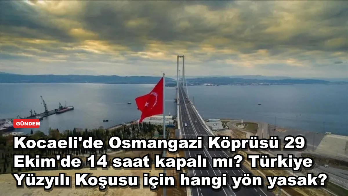 Kocaeli'de Osmangazi Köprüsü 29 Ekim'de 14 saat kapalı mı? Türkiye Yüzyılı Koşusu için hangi yön yasak?
