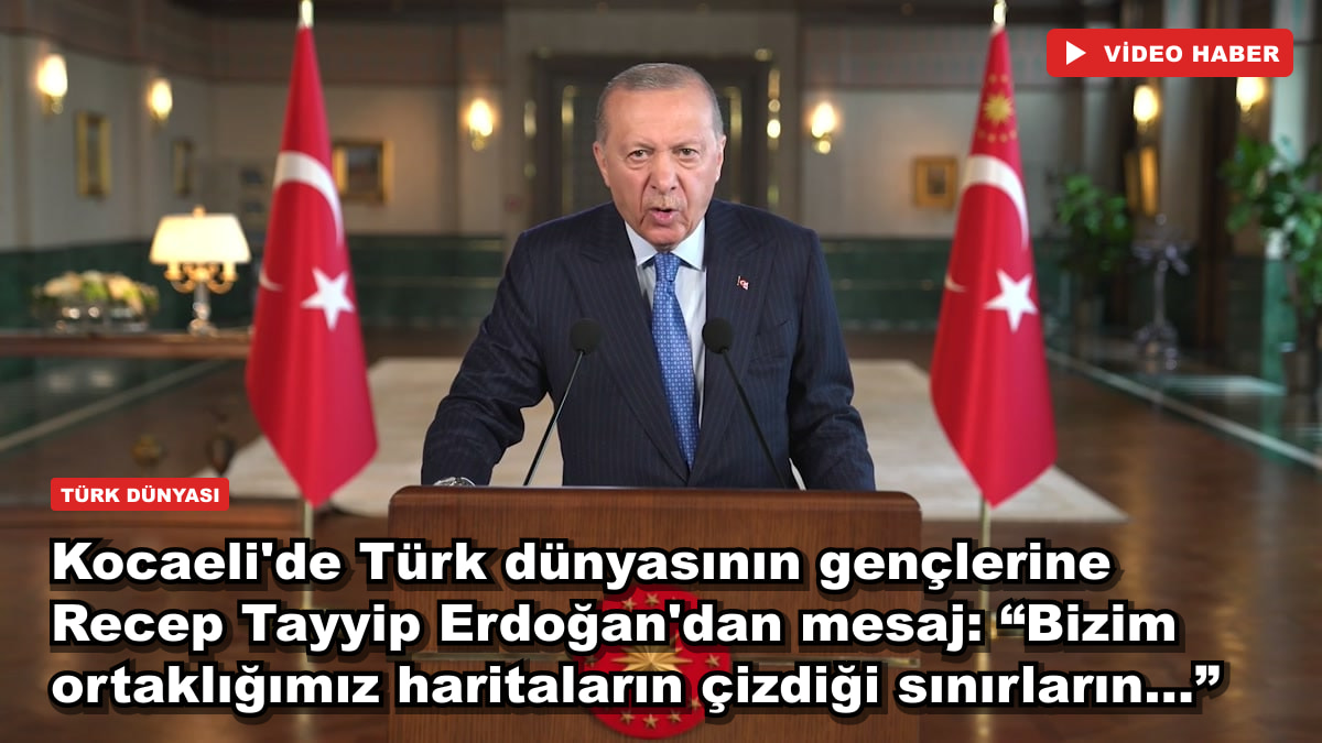 Kocaeli'de Türk dünyasının gençlerine Recep Tayyip Erdoğan'dan mesaj: “Bizim ortaklığımız haritaların çizdiği sınırların...”