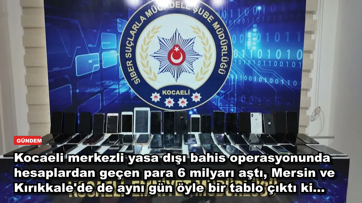 Kocaeli merkezli yasa dışı bahis operasyonunda hesaplardan geçen para 6 milyarı aştı, Mersin ve Kırıkkale'de de aynı gün öyle bir tablo çıktı ki...