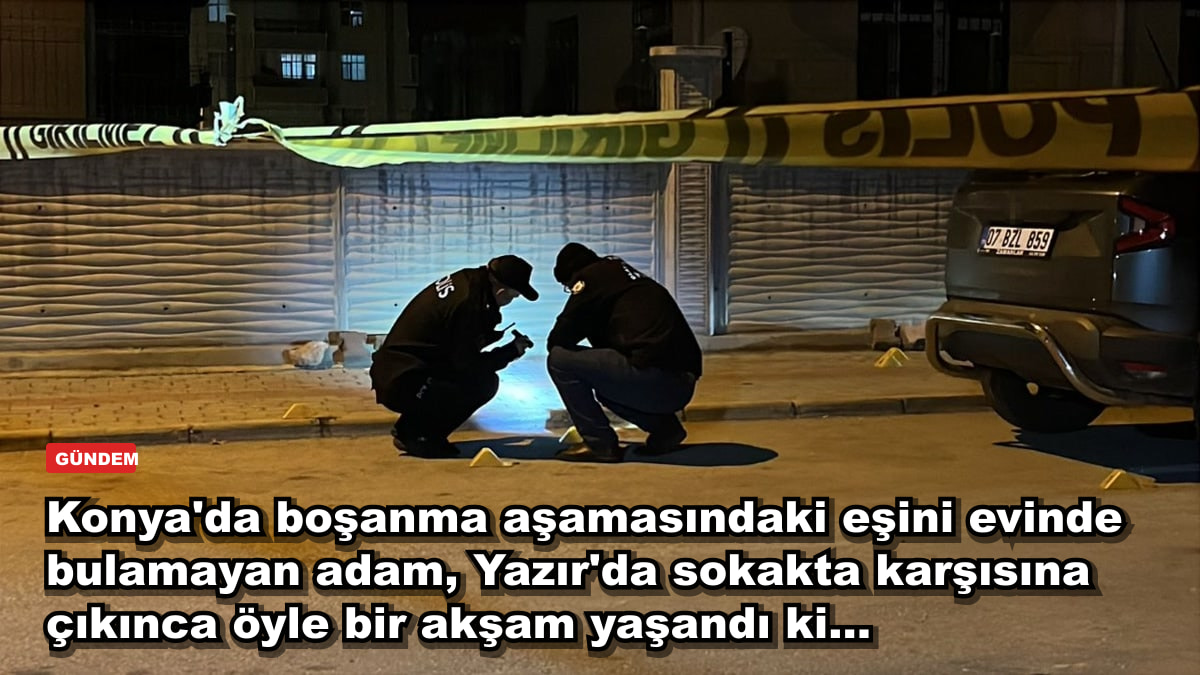 Konya'da boşanma aşamasındaki eşini evinde bulamayan adam, Yazır'da sokakta karşısına çıkınca öyle bir akşam yaşandı ki...