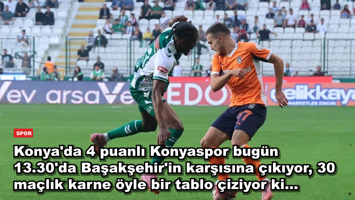 Konya'da 4 puanlı Konyaspor bugün 13.30'da Başakşehir'in karşısına çıkıyor, 30 maçlık karne öyle bir tablo çiziyor ki...