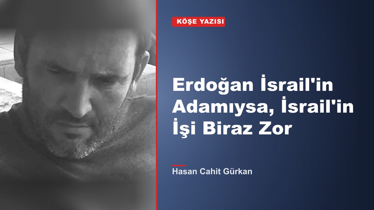 Erdoğan İsrail'in Adamıysa, İsrail'in İşi Biraz Zor