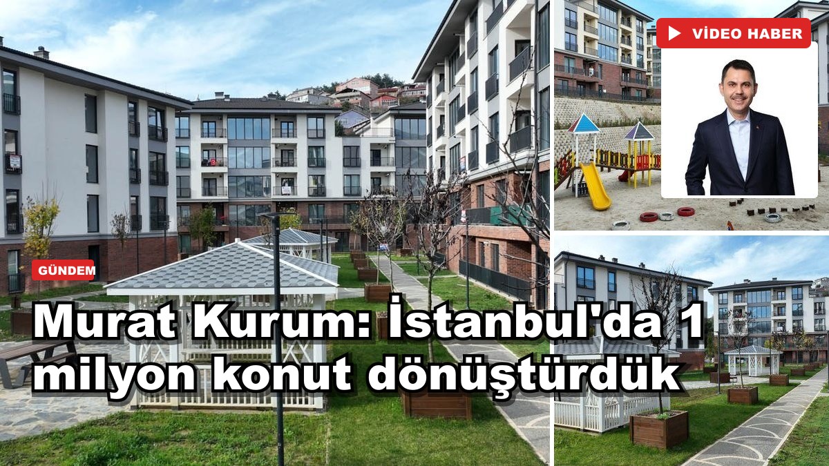 Murat Kurum: İstanbul'da 1 milyon konut dönüştürdük