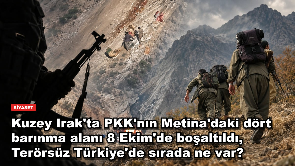 Kuzey Irak'ta PKK'nın Metina'daki dört barınma alanı 8 Ekim'de boşaltıldı, Terörsüz Türkiye'de sırada ne var?