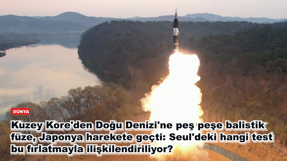Kuzey Kore'den Doğu Denizi'ne peş peşe balistik füze, Japonya harekete geçti: Seul'deki hangi test bu fırlatmayla ilişkilendiriliyor?