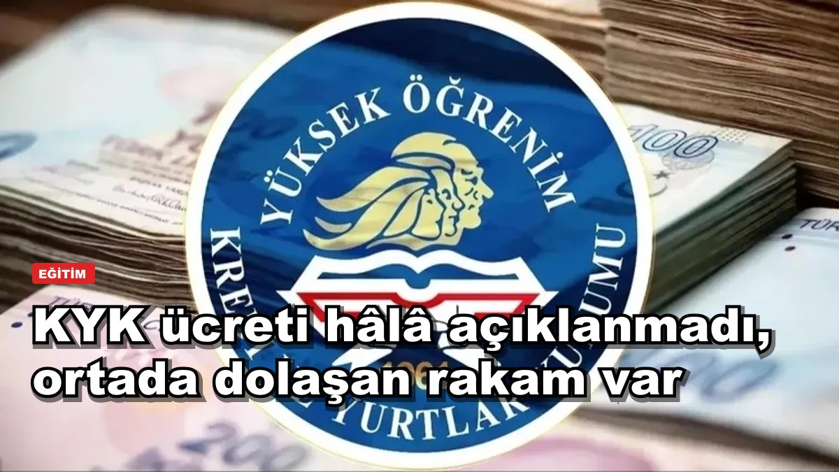 KYK ücreti hâlâ açıklanmadı, ortada dolaşan rakam var