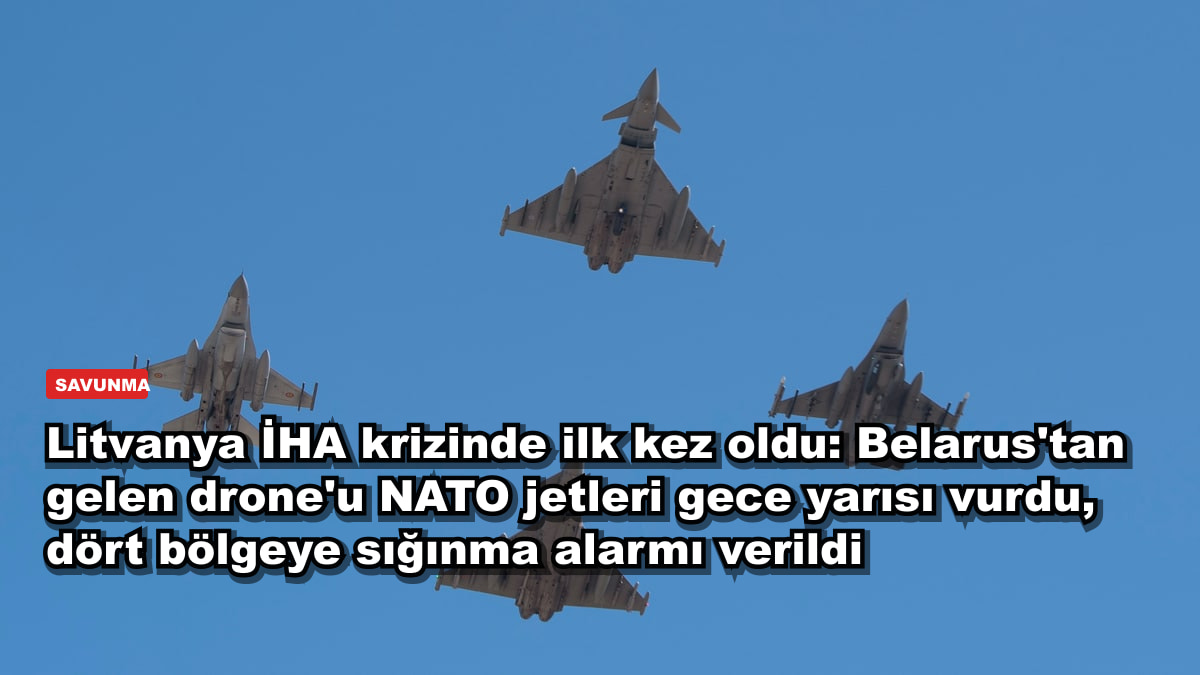 Litvanya İHA krizinde ilk kez oldu: Belarus'tan gelen drone'u NATO jetleri gece yarısı vurdu, dört bölgeye sığınma alarmı verildi
