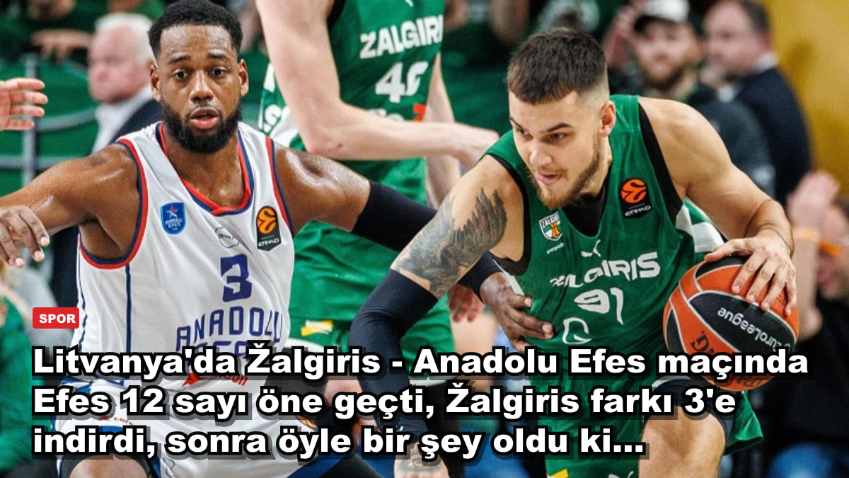 Litvanya'da Žalgiris - Anadolu Efes maçında Efes 12 sayı öne geçti, Žalgiris farkı 3'e indirdi, sonra öyle bir şey oldu ki...
