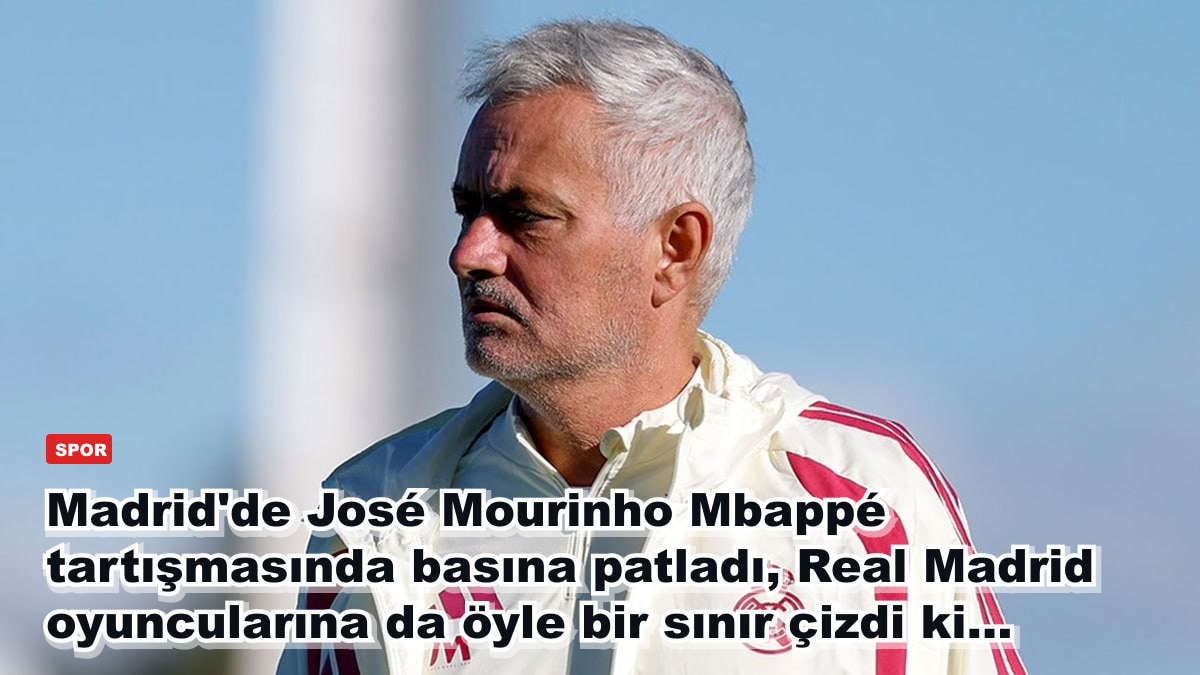 Madrid'de José Mourinho Mbappé tartışmasında basına patladı, Real Madrid oyuncularına da öyle bir sınır çizdi ki...