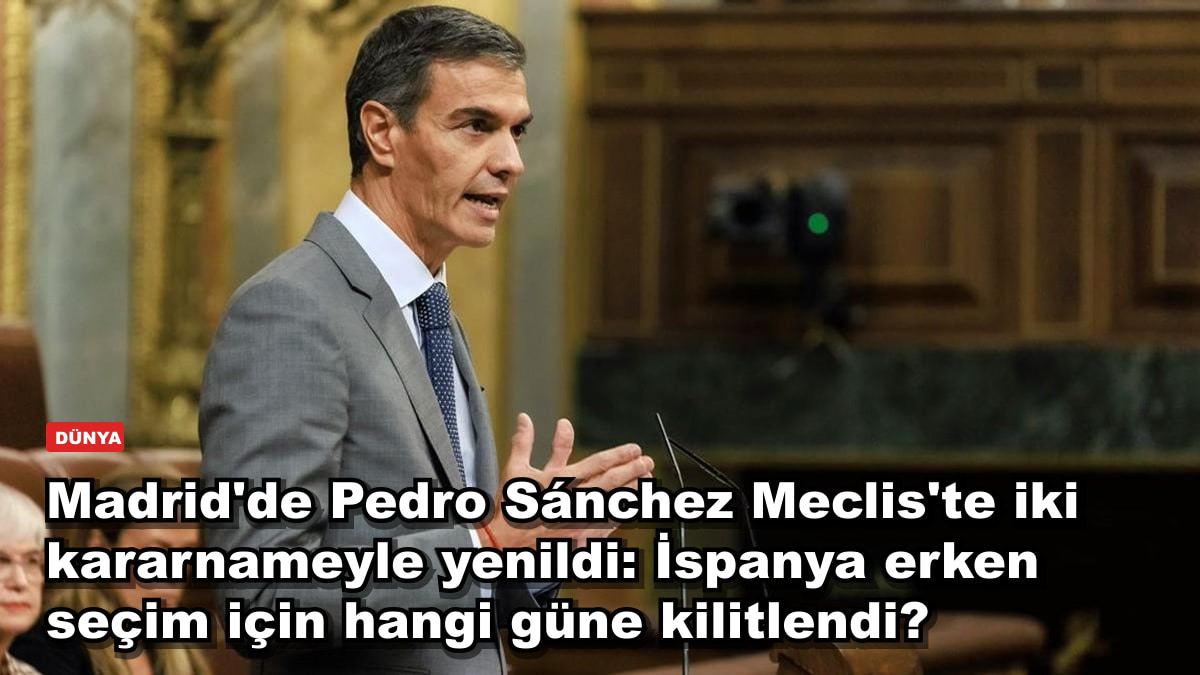Madrid'de Pedro Sánchez Meclis'te iki kararnameyle yenildi: İspanya erken seçim için hangi güne kilitlendi?