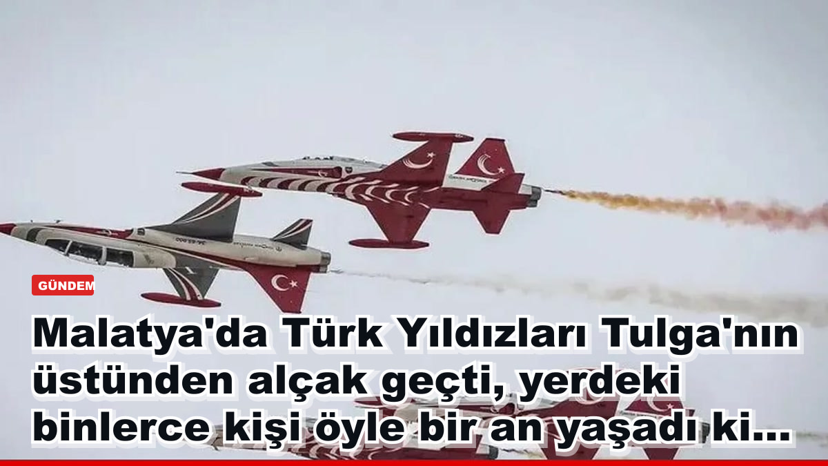 Malatya'da Türk Yıldızları Tulga'nın üstünden alçak geçti, yerdeki binlerce kişi öyle bir an yaşadı ki...