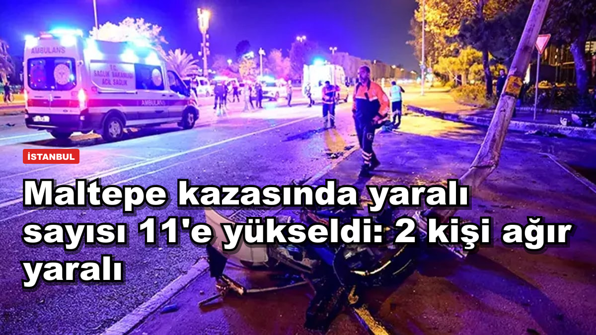 Maltepe kazasında yaralı sayısı 11'e yükseldi: 2 kişi ağır yaralı