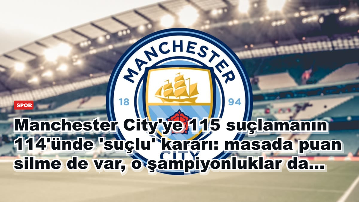 Manchester City'ye 115 suçlamanın 114'ünde 'suçlu' kararı: masada puan silme de var, o şampiyonluklar da...