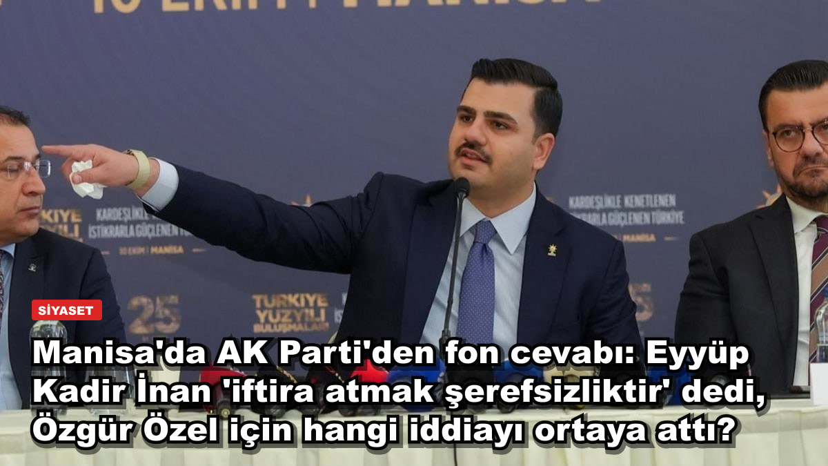 Manisa'da AK Parti'den fon cevabı: Eyyüp Kadir İnan 'iftira atmak şerefsizliktir' dedi, Özgür Özel için hangi iddiayı ortaya attı?
