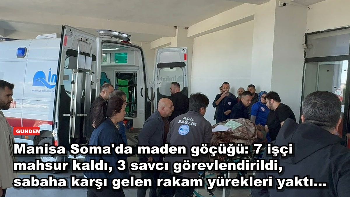 Manisa Soma'da maden göçüğü: 7 işçi mahsur kaldı, 3 savcı görevlendirildi, sabaha karşı gelen rakam yürekleri yaktı...