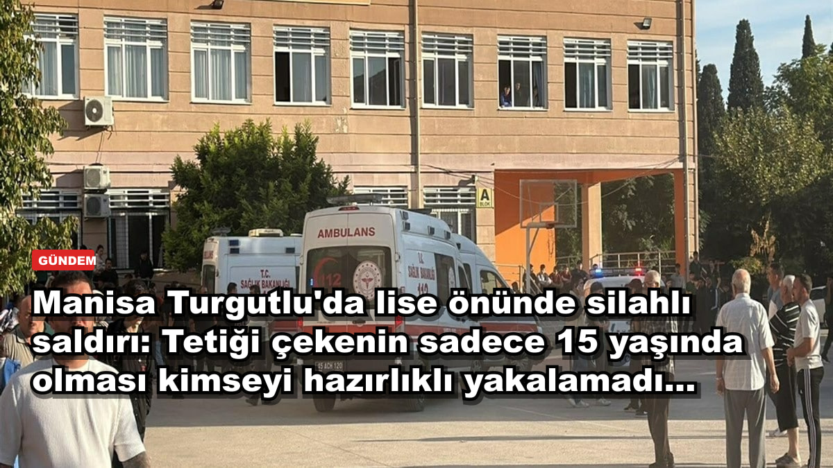 Manisa Turgutlu'da lise önünde silahlı saldırı: Tetiği çekenin sadece 15 yaşında olması kimseyi hazırlıklı yakalamadı...