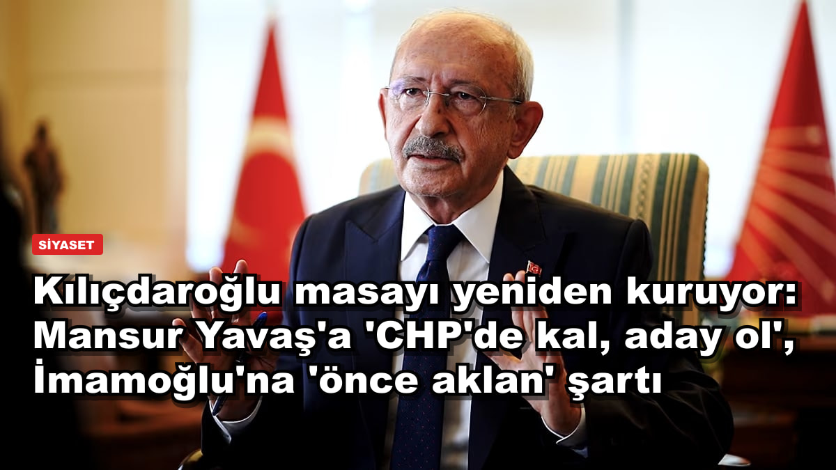 Kılıçdaroğlu masayı yeniden kuruyor: Mansur Yavaş'a 'CHP'de kal, aday ol', İmamoğlu'na 'önce aklan' şartı