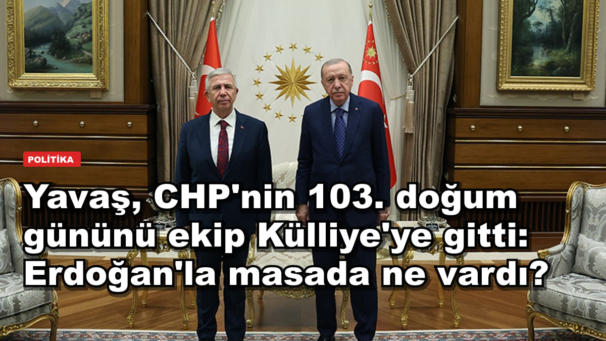 Yavaş, CHP'nin 103. doğum gününü ekip Külliye'ye gitti: Erdoğan'la masada ne vardı?