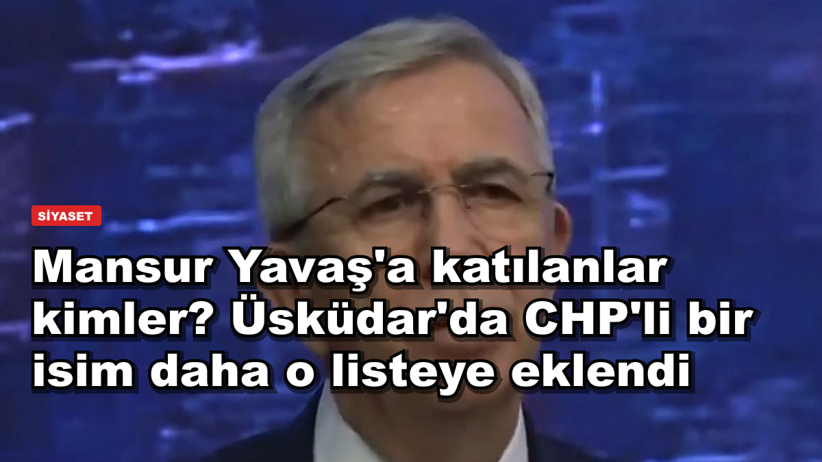 Mansur Yavaş'a katılanlar kimler? Üsküdar'da CHP'li bir isim daha o listeye eklendi