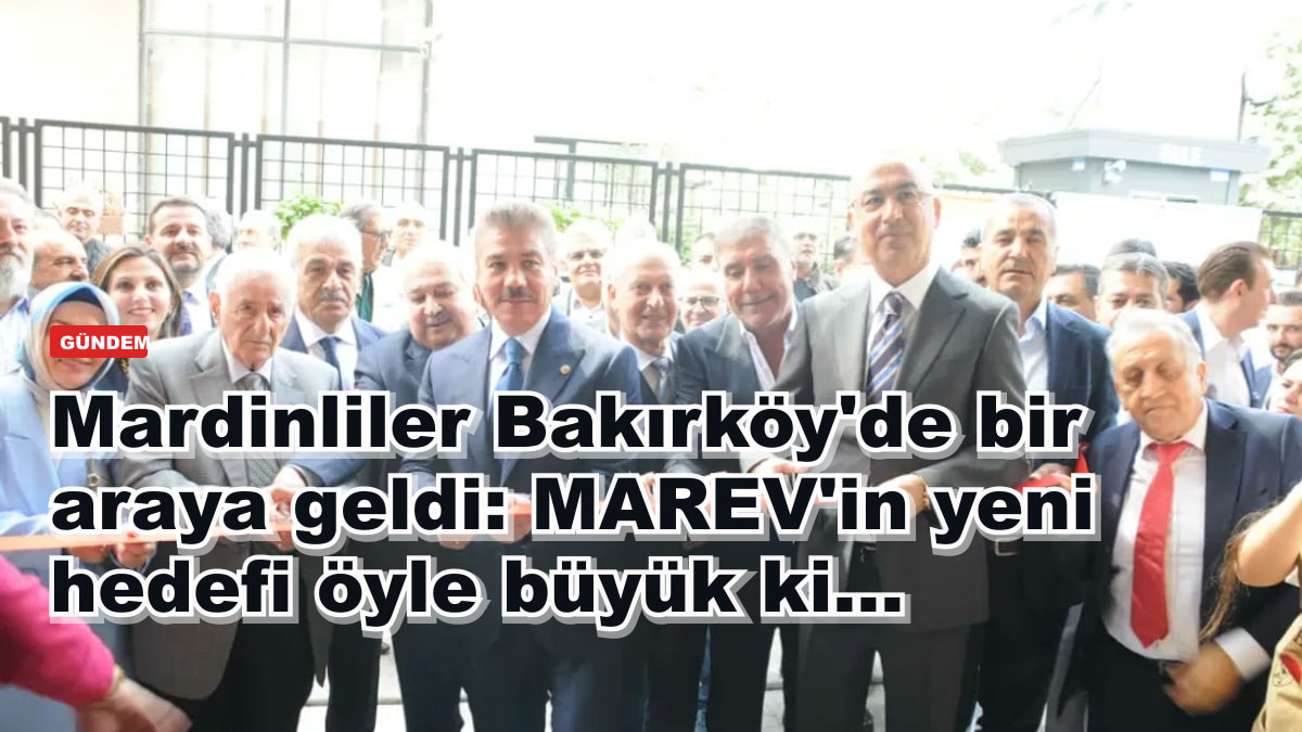 Mardinliler Bakırköy'de bir araya geldi: MAREV'in yeni hedefi öyle büyük ki...