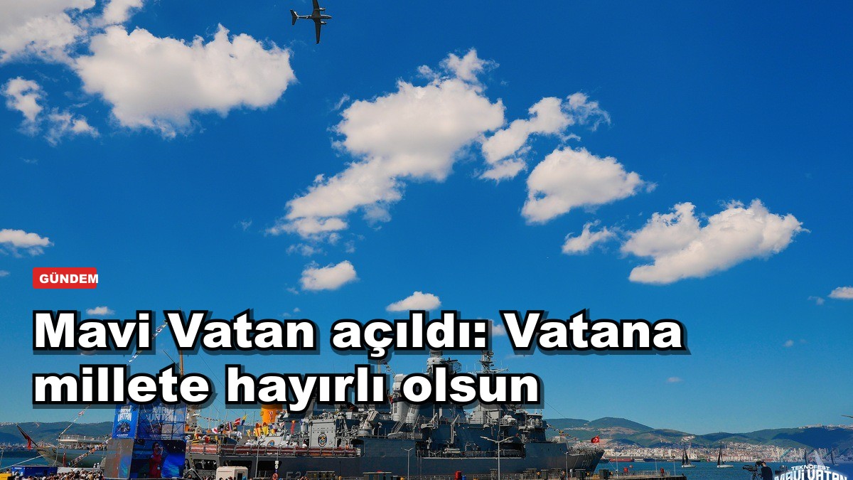 Mavi Vatan açıldı: Vatana millete hayırlı olsun