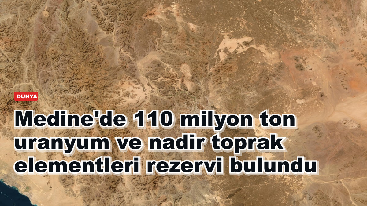 Medine'de 110 milyon ton uranyum ve nadir toprak elementleri rezervi bulundu