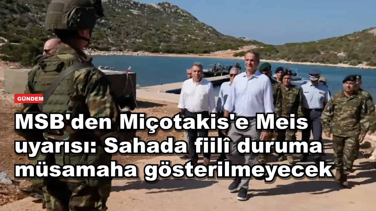 MSB'den Miçotakis'e Meis uyarısı: Sahada fiilî duruma müsamaha gösterilmeyecek