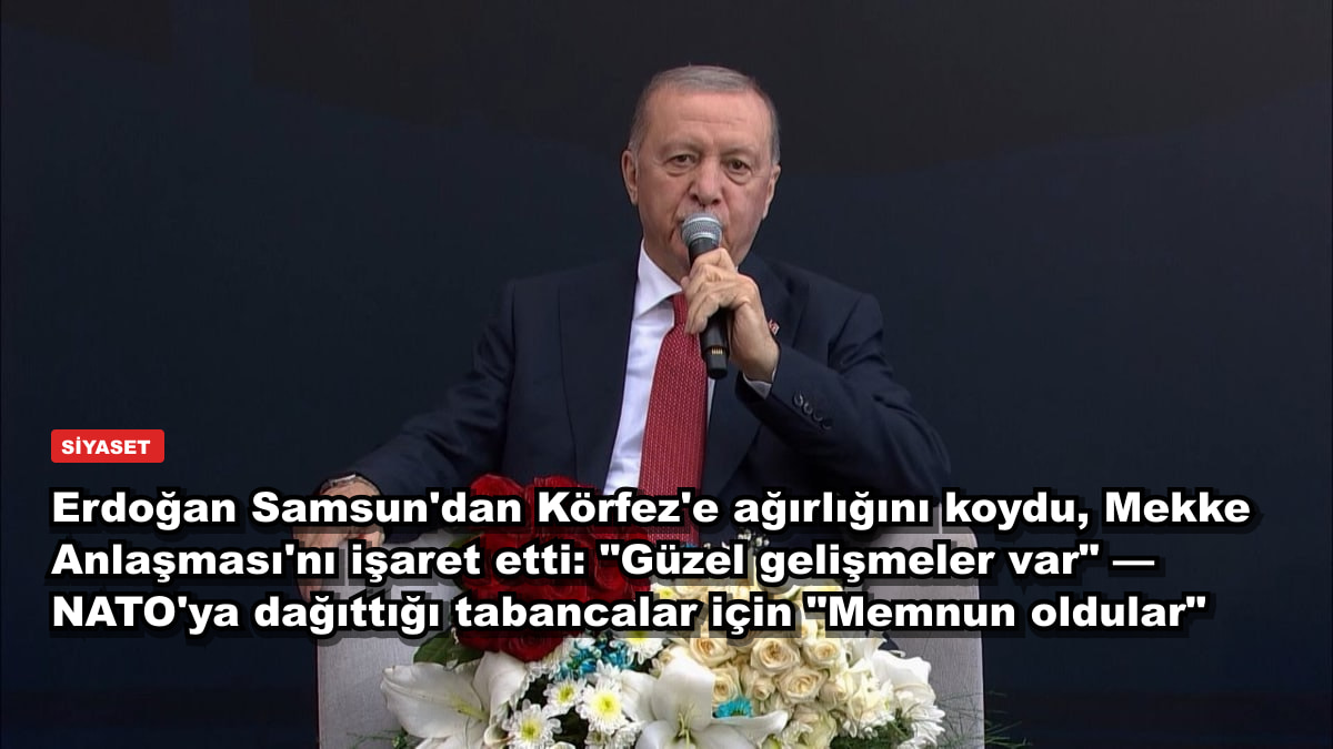 Erdoğan Samsun'dan Körfez'e ağırlığını koydu, Mekke Anlaşması'nı işaret etti: "Güzel gelişmeler var" — NATO'ya dağıttığı tabancalar için "Memnun oldular"
