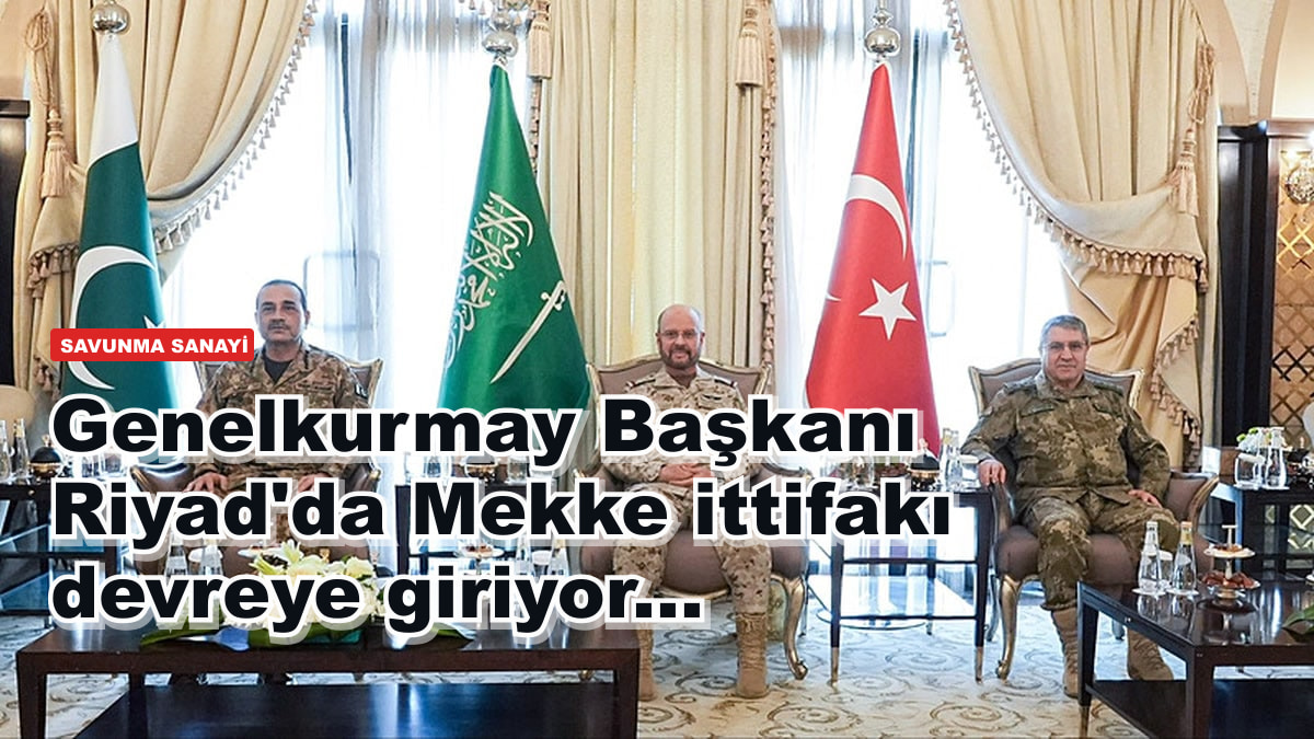 Genelkurmay Başkanı Riyad'da Mekke ittifakı devreye giriyor...