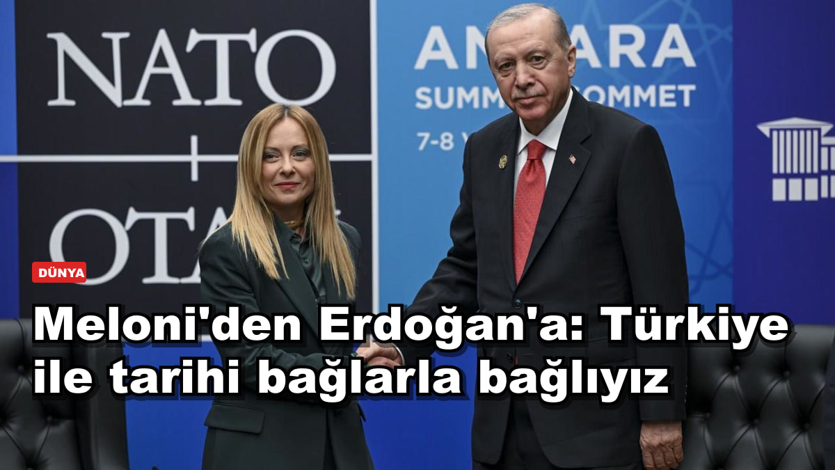Meloni'den Erdoğan'a: Türkiye ile tarihi bağlarla bağlıyız