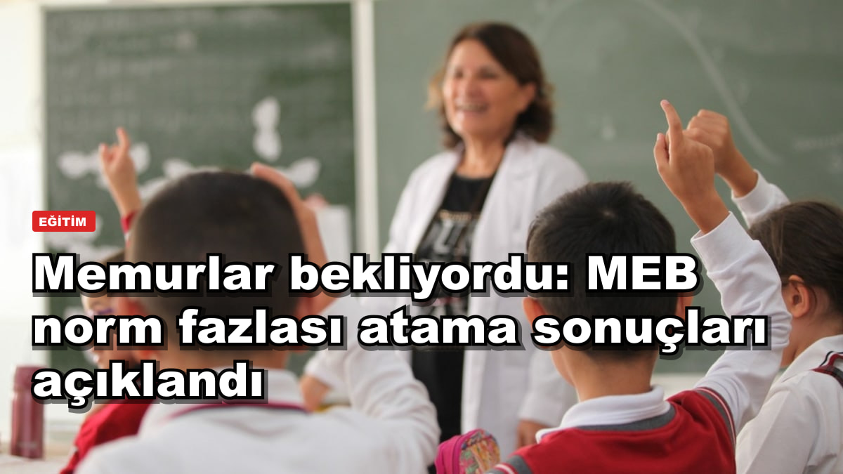 Memurlar bekliyordu: MEB norm fazlası atama sonuçları açıklandı
