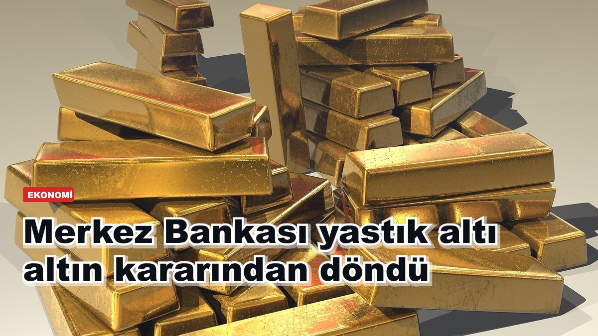 Merkez Bankası yastık altı altın kararından döndü