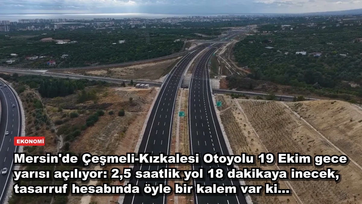 Mersin'de Çeşmeli-Kızkalesi Otoyolu 19 Ekim gece yarısı açılıyor: 2,5 saatlik yol 18 dakikaya inecek, tasarruf hesabında öyle bir kalem var ki...