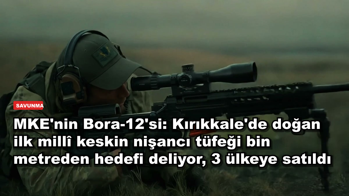MKE'nin Bora-12'si: Kırıkkale'de doğan ilk millî keskin nişancı tüfeği bin metreden hedefi deliyor, 3 ülkeye satıldı