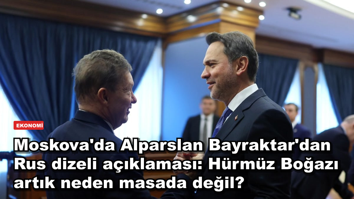 Moskova'da Alparslan Bayraktar'dan Rus dizeli açıklaması: Hürmüz Boğazı artık neden masada değil?