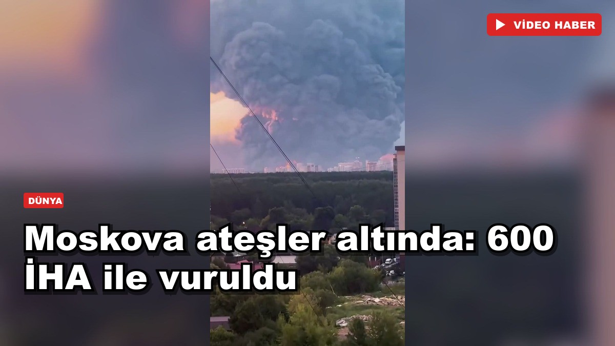Moskova ateşler altında: 600 İHA ile vuruldu