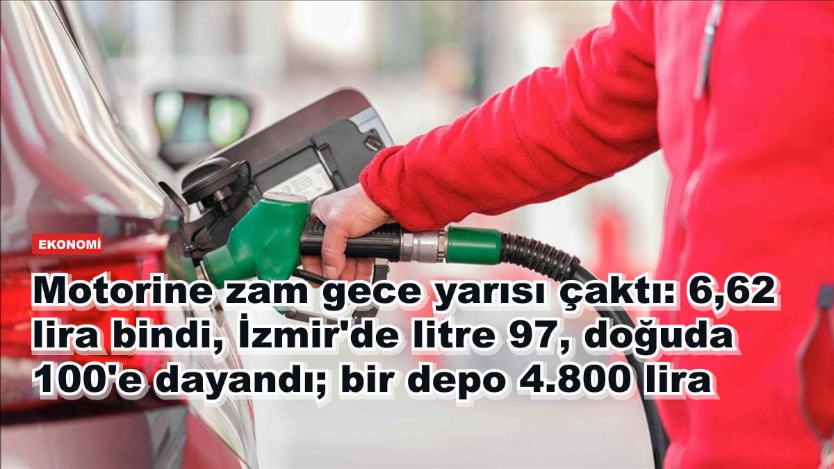 Motorine zam gece yarısı çaktı: 6,62 lira bindi, İzmir'de litre 97, doğuda 100'e dayandı; bir depo 4.800 lira