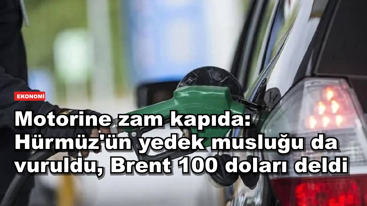 Motorine zam kapıda: Hürmüz'ün yedek musluğu da vuruldu, Brent 100 doları deldi