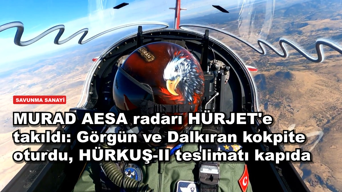 MURAD AESA radarı HÜRJET'e takıldı: Görgün ve Dalkıran kokpite oturdu, HÜRKUŞ-II teslimatı kapıda