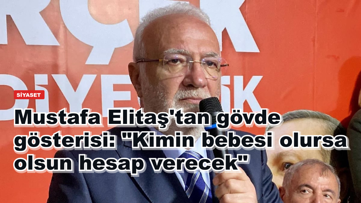 Mustafa Elitaş'tan gövde gösterisi: "Kimin bebesi olursa olsun hesap verecek"
