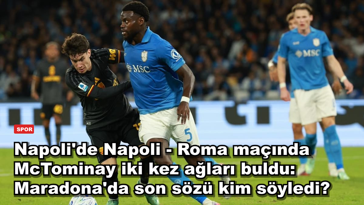 Napoli'de Napoli - Roma maçında McTominay iki kez ağları buldu: Maradona'da son sözü kim söyledi?