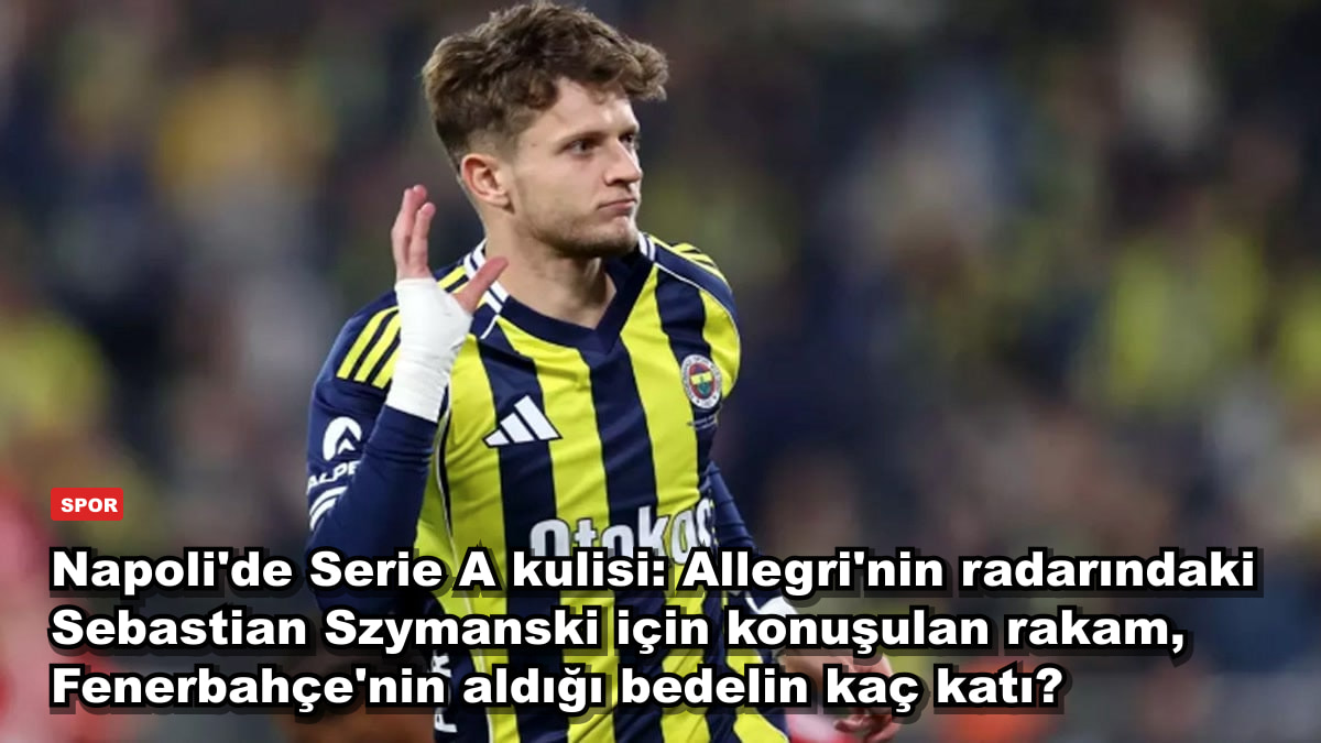 Napoli'de Serie A kulisi: Allegri'nin radarındaki Sebastian Szymanski için konuşulan rakam, Fenerbahçe'nin aldığı bedelin kaç katı?