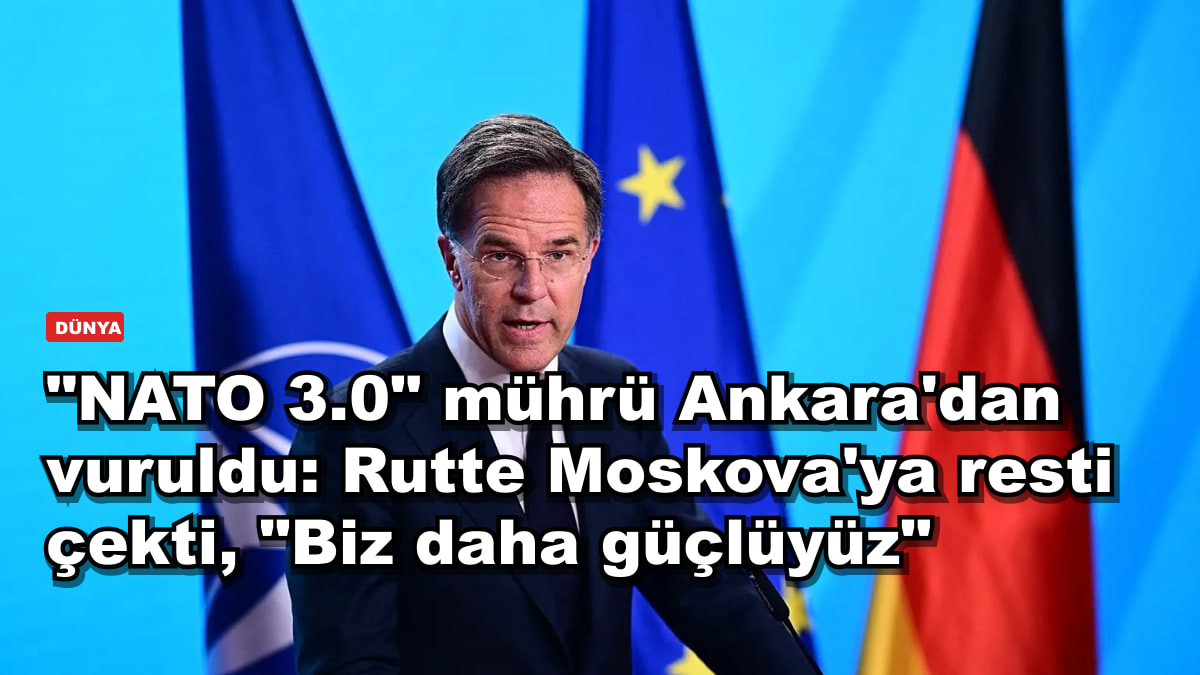 "NATO 3.0" mührü Ankara'dan vuruldu: Rutte Moskova'ya resti çekti, "Biz daha güçlüyüz"