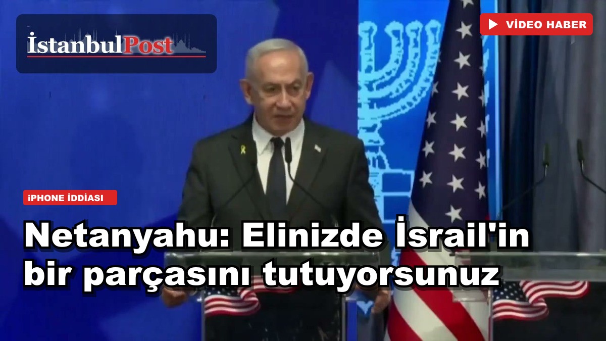 Netanyahu: Elinizde İsrail'in bir parçasını tutuyorsunuz