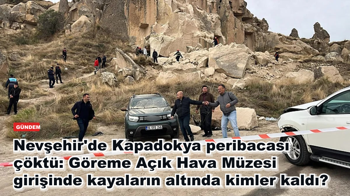 Nevşehir'de Kapadokya peribacası çöktü: Göreme Açık Hava Müzesi girişinde kayaların altında kimler kaldı?
