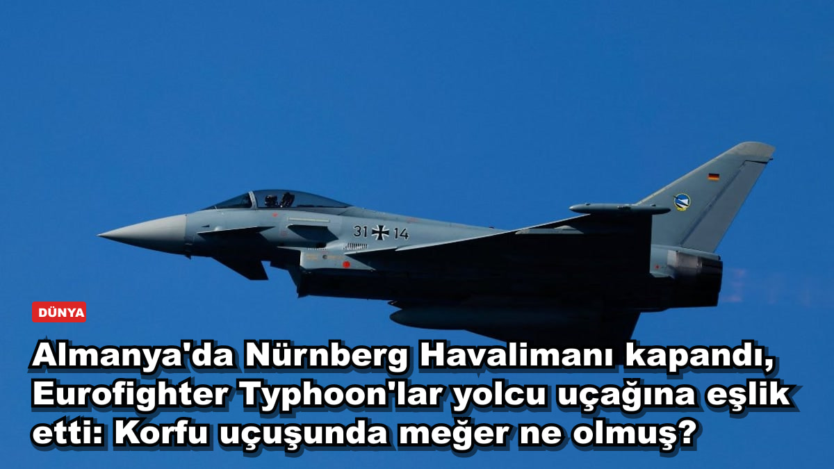 Almanya'da Nürnberg Havalimanı kapandı, Eurofighter Typhoon'lar yolcu uçağına eşlik etti: Korfu uçuşunda meğer ne olmuş?